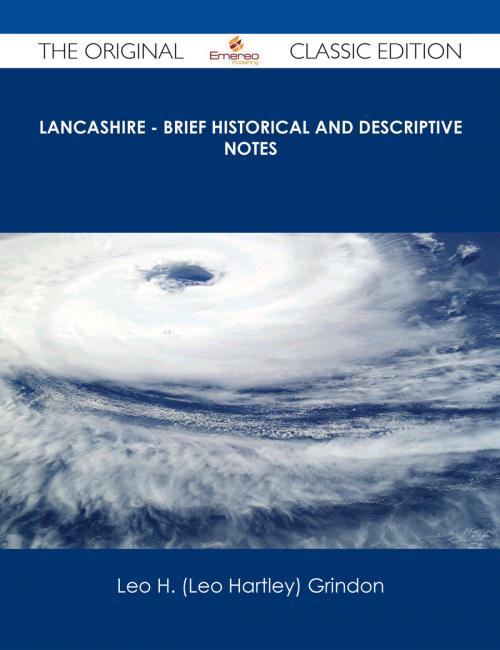 Cover of the book Lancashire - Brief Historical and Descriptive Notes - The Original Classic Edition by Leo H. (Leo Hartley) Grindon, Emereo Publishing