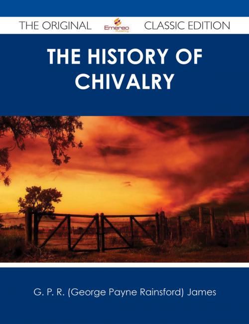 Cover of the book The History of Chivalry - The Original Classic Edition by G. P. R. (George Payne Rainsford) James, Emereo Publishing