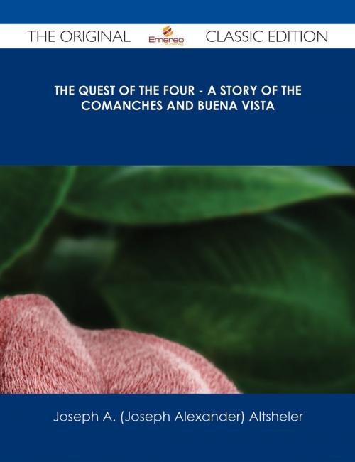 Cover of the book The Quest of the Four - A Story of the Comanches and Buena Vista - The Original Classic Edition by Joseph A. (Joseph Alexander) Altsheler, Emereo Publishing