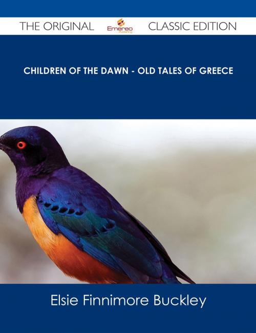 Cover of the book Children of the Dawn - Old Tales of Greece - The Original Classic Edition by Elsie Finnimore Buckley, Emereo Publishing