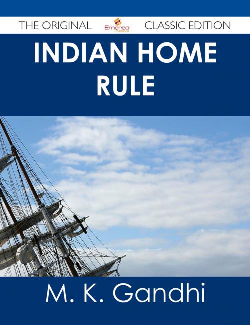 Cover of the book Indian Home Rule - The Original Classic Edition by M. K. Gandhi, Emereo Publishing