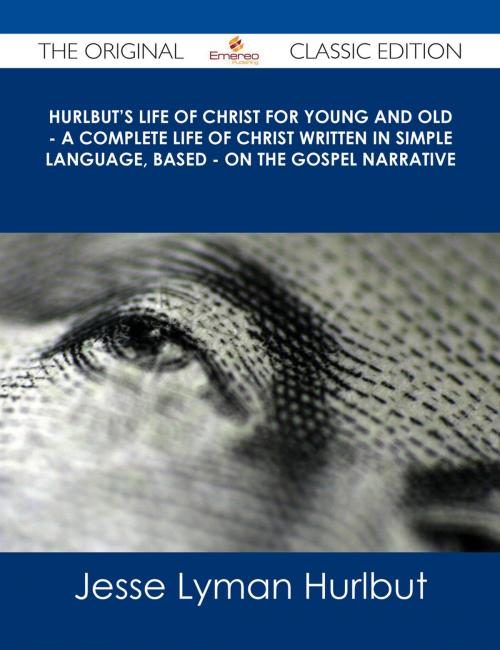 Cover of the book Hurlbut's Life of Christ For Young and Old - A Complete Life of Christ Written in Simple Language, Based - on the Gospel Narrative - The Original Classic Edition by Jesse Lyman Hurlbut, Emereo Publishing