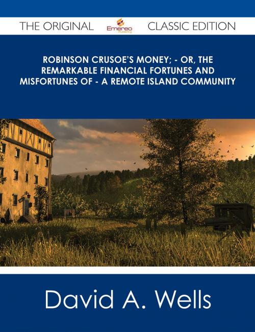 Cover of the book Robinson Crusoe's Money; - or, The Remarkable Financial Fortunes and Misfortunes of - a Remote Island Community - The Original Classic Edition by David A. Wells, Emereo Publishing