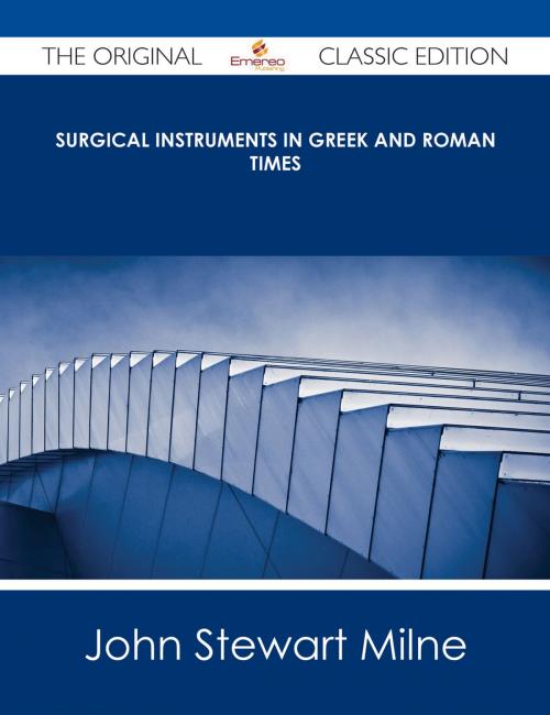 Cover of the book Surgical Instruments in Greek and Roman Times - The Original Classic Edition by John Stewart Milne, Emereo Publishing