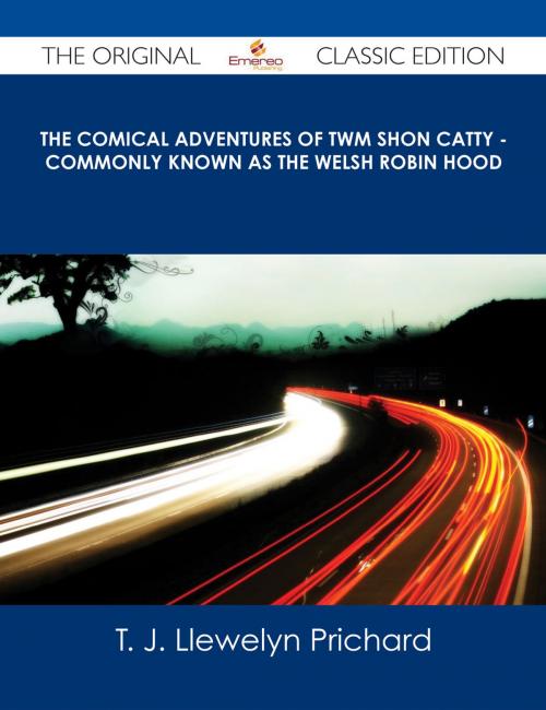 Cover of the book The Comical Adventures of Twm Shon Catty - Commonly known as the Welsh Robin Hood - The Original Classic Edition by T. J. Llewelyn Prichard, Emereo Publishing
