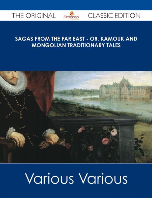 Cover of the book Sagas from the Far East - or, Kamouk and Mongolian Traditionary Tales - The Original Classic Edition by Various, Emereo Publishing