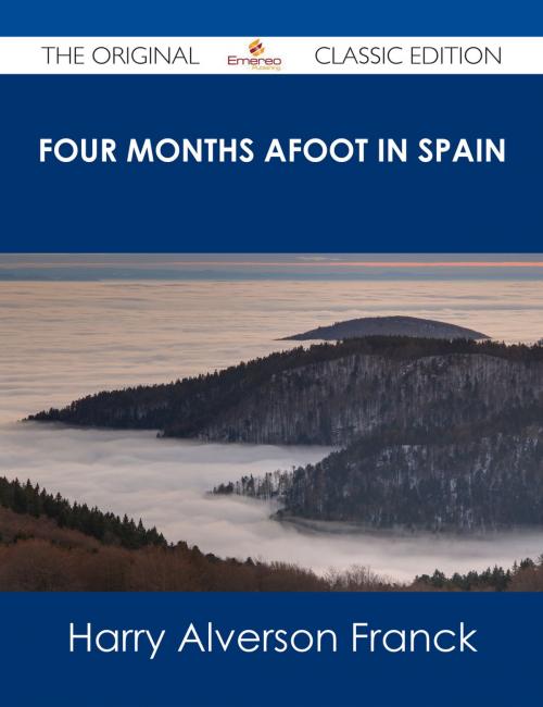 Cover of the book Four Months Afoot in Spain - The Original Classic Edition by Harry Alverson Franck, Emereo Publishing