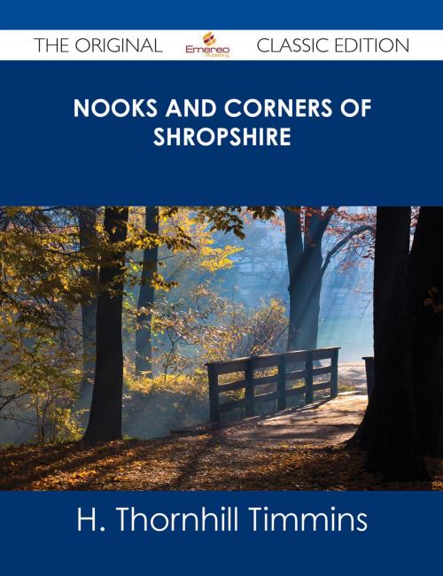 Cover of the book Nooks and Corners of Shropshire - The Original Classic Edition by H. Thornhill Timmins, Emereo Publishing
