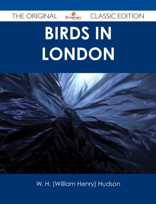 Cover of the book Birds in London - The Original Classic Edition by W. H. (William Henry) Hudson, Emereo Publishing