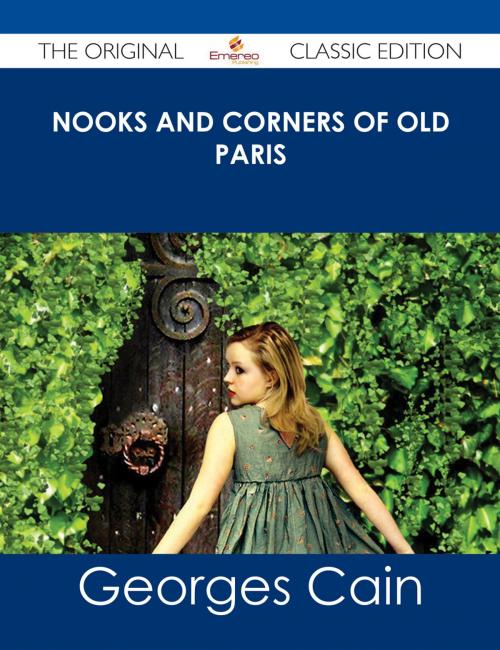 Cover of the book Nooks and Corners of Old Paris - The Original Classic Edition by Georges Cain, Emereo Publishing