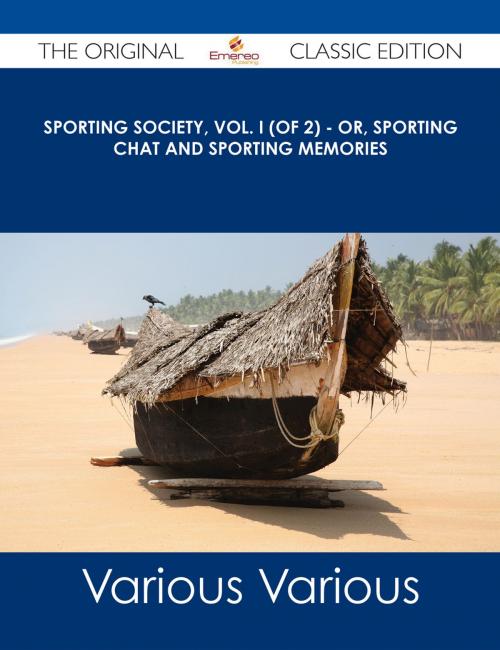Cover of the book Sporting Society, Vol. I (of 2) - or, Sporting Chat and Sporting Memories - The Original Classic Edition by Various, Emereo Publishing