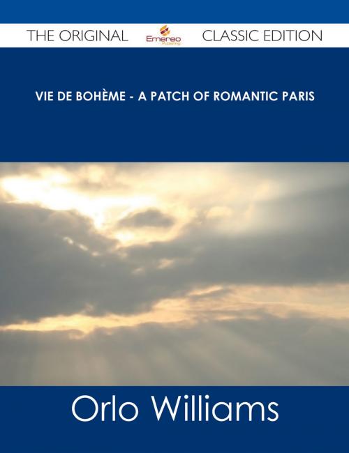 Cover of the book Vie de Bohème - A Patch of Romantic Paris - The Original Classic Edition by Orlo Williams, Emereo Publishing