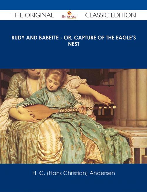 Cover of the book Rudy and Babette - Or, Capture of The Eagle's Nest - The Original Classic Edition by H. C. (Hans Christian) Andersen, Emereo Publishing