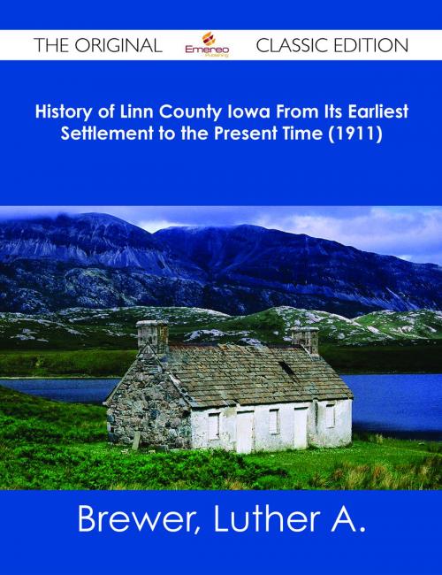 Cover of the book History of Linn County Iowa From Its Earliest Settlement to the Present Time (1911) - The Original Classic Edition by Luther A. Brewer, Emereo Publishing