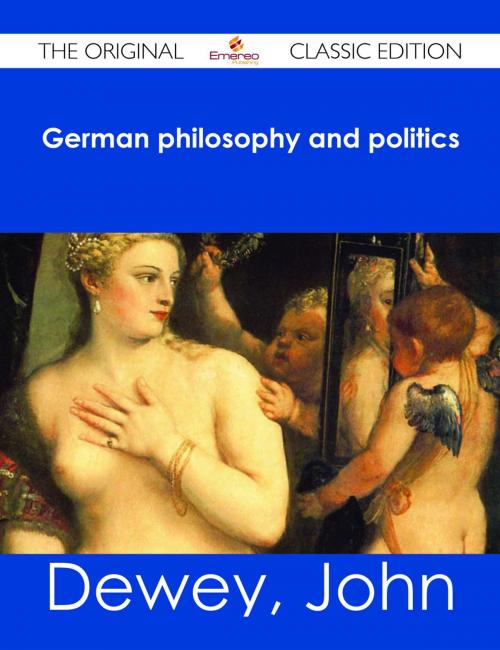 Cover of the book German philosophy and politics - The Original Classic Edition by John Dewey, Emereo Publishing