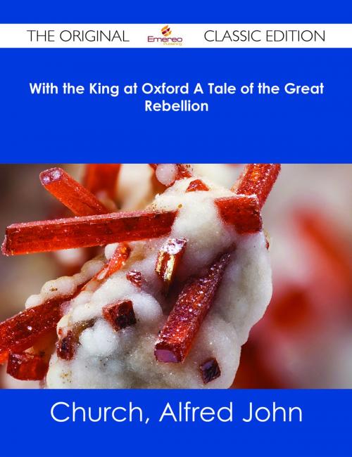 Cover of the book With the King at Oxford A Tale of the Great Rebellion - The Original Classic Edition by Alfred John Church, Emereo Publishing