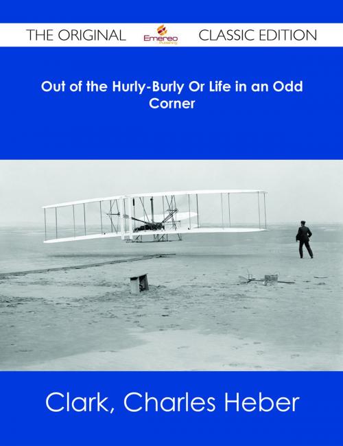 Cover of the book Out of the Hurly-Burly Or Life in an Odd Corner - The Original Classic Edition by Charles Heber Clark, Emereo Publishing