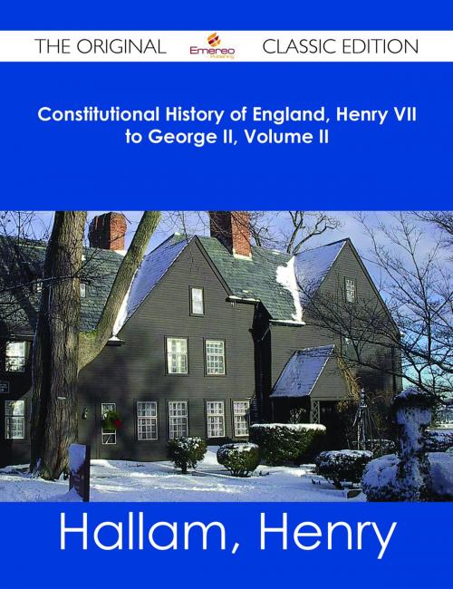 Cover of the book Constitutional History of England, Henry VII to George II, Volume II - The Original Classic Edition by Henry Hallam, Emereo Publishing