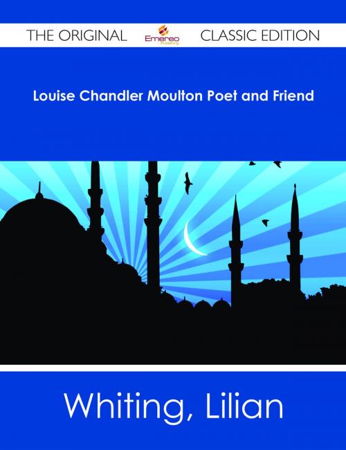 Cover of the book Louise Chandler Moulton Poet and Friend - The Original Classic Edition by Lilian Whiting, Emereo Publishing