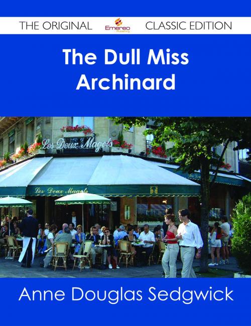 Cover of the book The Dull Miss Archinard - The Original Classic Edition by Anne Douglas Sedgwick, Emereo Publishing