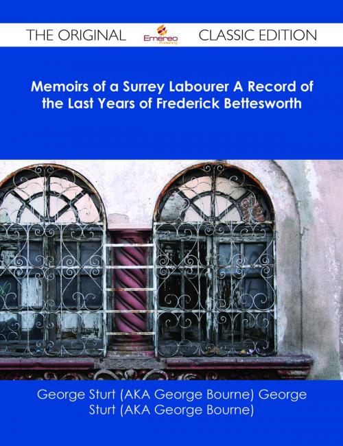 Cover of the book Memoirs of a Surrey Labourer A Record of the Last Years of Frederick Bettesworth - The Original Classic Edition by George Sturt (AKA George Bourne), Emereo Publishing