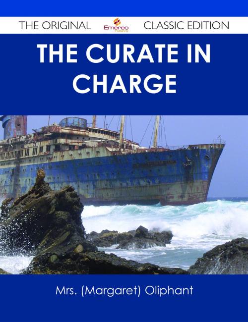 Cover of the book The Curate in Charge - The Original Classic Edition by Mrs. (Margaret) Oliphant, Emereo Publishing