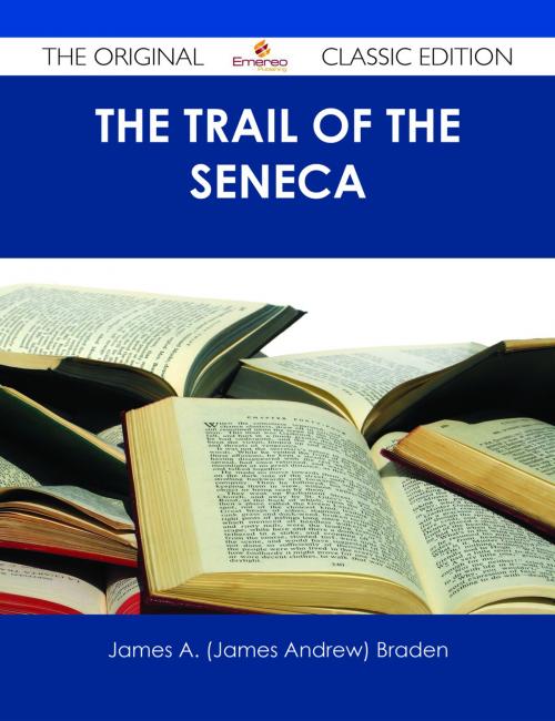 Cover of the book The Trail of the Seneca - The Original Classic Edition by James A. (James Andrew) Braden, Emereo Publishing