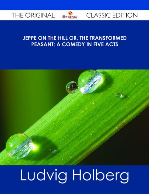 Cover of the book Jeppe on the Hill or, The Transformed Peasant; a Comedy in Five Acts - The Original Classic Edition by Ludvig Holberg, Emereo Publishing