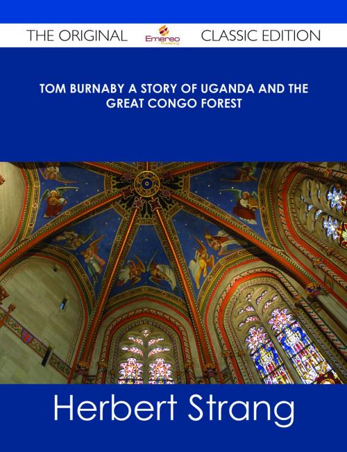 Cover of the book Tom Burnaby A Story of Uganda and the Great Congo Forest - The Original Classic Edition by Herbert Strang, Emereo Publishing
