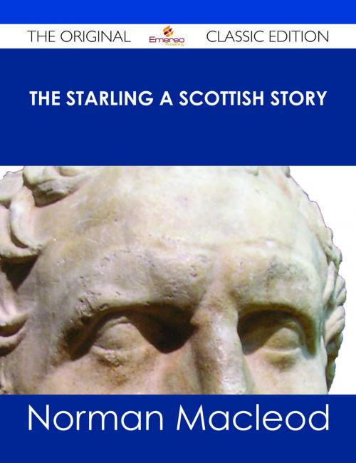 Cover of the book The Starling A Scottish Story - The Original Classic Edition by Norman Macleod, Emereo Publishing