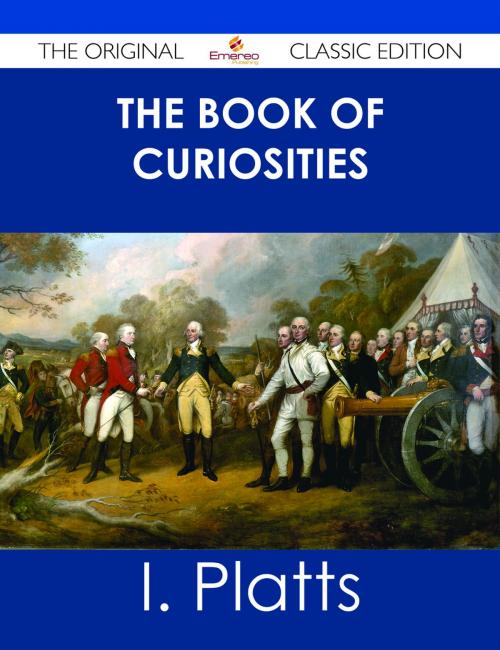 Cover of the book The Book of Curiosities - The Original Classic Edition by I. Platts, Emereo Publishing