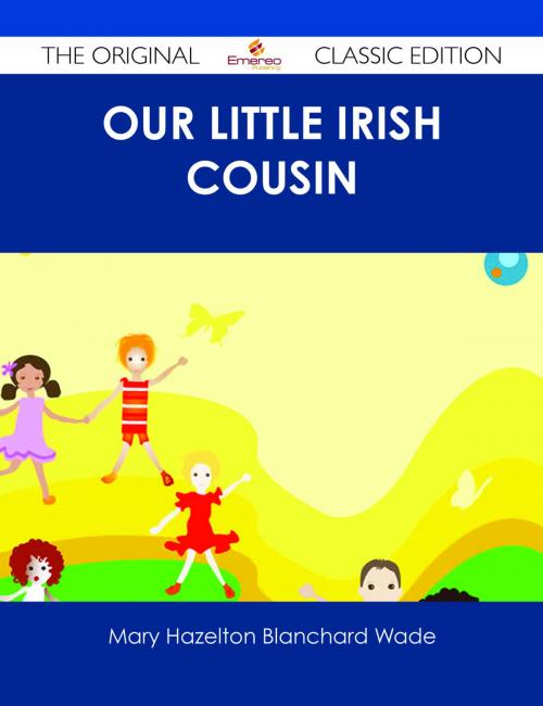 Cover of the book Our Little Irish Cousin - The Original Classic Edition by Mary Hazelton Blanchard Wade, Emereo Publishing