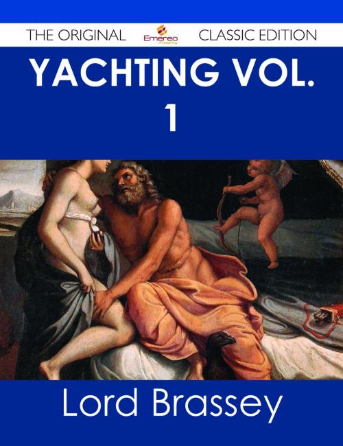 Cover of the book Yachting Vol. 1 - The Original Classic Edition by Lord Brassey, Emereo Publishing