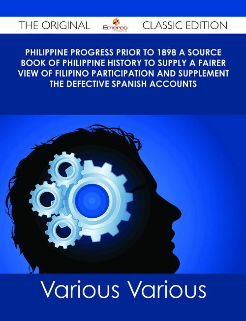 Cover of the book Philippine Progress Prior to 1898 A Source Book of Philippine History to Supply a Fairer View of Filipino Participation and Supplement the Defective Spanish Accounts - The Original Classic Edition by Various, Emereo Publishing