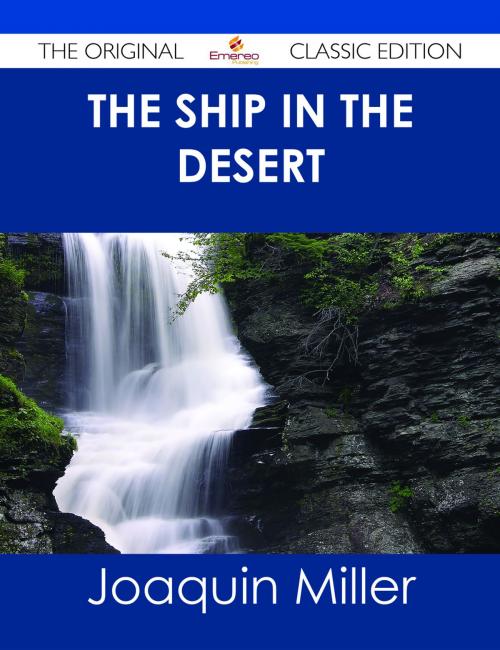 Cover of the book The Ship in the Desert - The Original Classic Edition by Joaquin Miller, Emereo Publishing