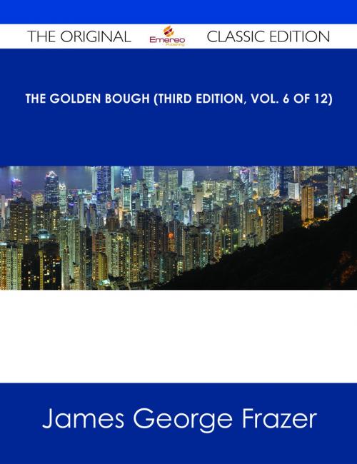 Cover of the book The Golden Bough (Third Edition, Vol. 6 of 12) - The Original Classic Edition by James George Frazer, Emereo Publishing