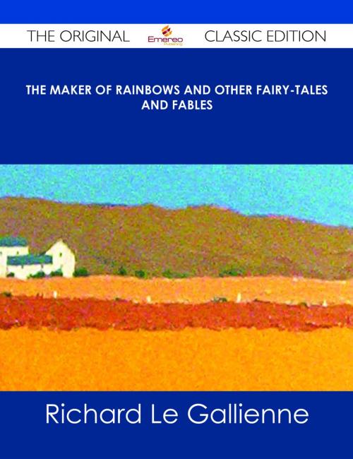 Cover of the book The Maker of Rainbows And other Fairy-tales and Fables - The Original Classic Edition by Richard Le Gallienne, Emereo Publishing