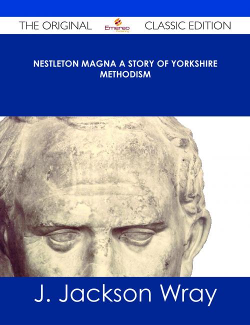 Cover of the book Nestleton Magna A Story of Yorkshire Methodism - The Original Classic Edition by J. Jackson Wray, Emereo Publishing
