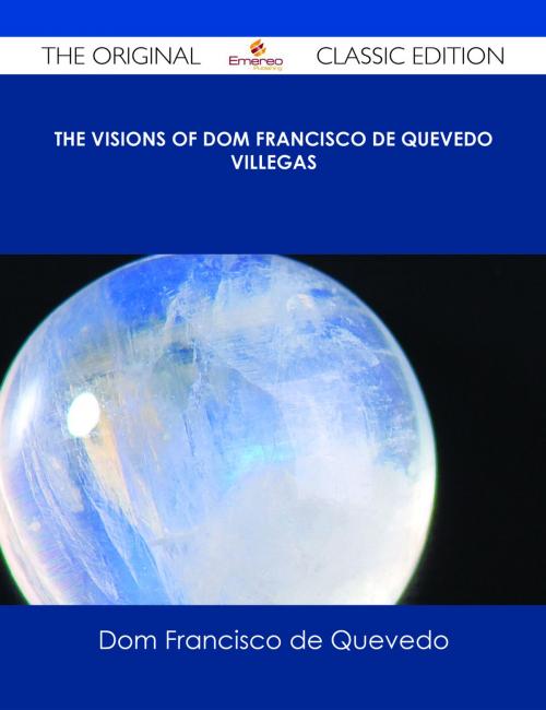 Cover of the book The Visions of Dom Francisco de Quevedo Villegas - The Original Classic Edition by Dom Francisco de Quevedo, Emereo Publishing