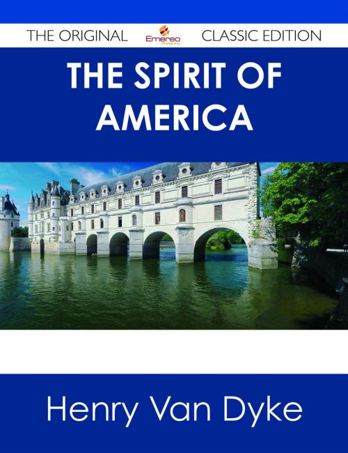Cover of the book The Spirit of America - The Original Classic Edition by Henry Van Dyke, Emereo Publishing