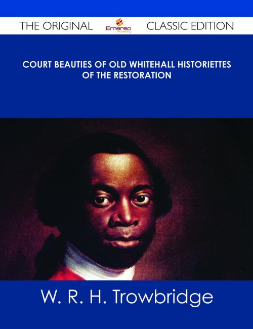 Cover of the book Court Beauties of Old Whitehall Historiettes of the Restoration - The Original Classic Edition by W. R. H. Trowbridge, Emereo Publishing