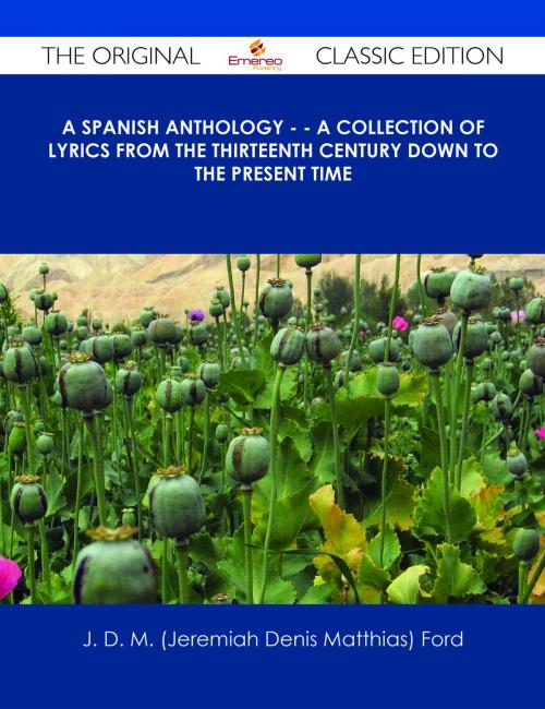 Cover of the book A Spanish Anthology - - A Collection of Lyrics from the Thirteenth Century Down to the Present Time - The Original Classic Edition by J. D. M. (Jeremiah Denis Matthias) Ford, Emereo Publishing