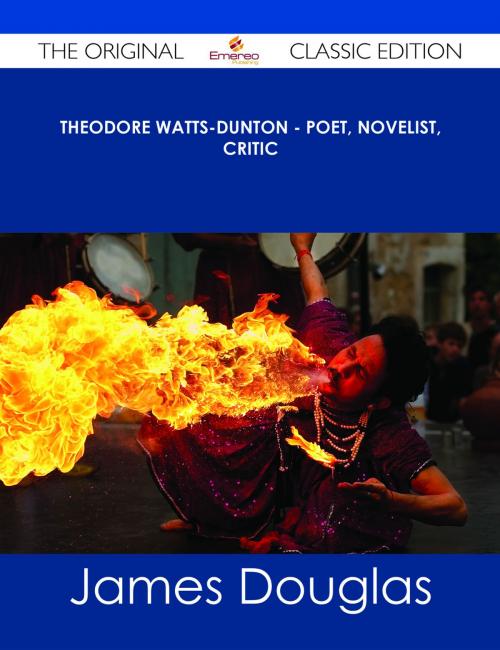 Cover of the book Theodore Watts-Dunton - Poet, Novelist, Critic - The Original Classic Edition by James Douglas, Emereo Publishing