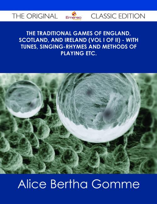 Cover of the book The Traditional Games of England, Scotland, and Ireland (Vol I of II) - With Tunes, Singing-Rhymes and Methods of Playing etc. - The Original Classic Edition by Alice Bertha Gomme, Emereo Publishing
