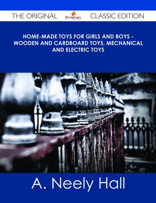 Cover of the book Home-made Toys for Girls and Boys - Wooden and Cardboard Toys, Mechanical and Electric Toys - The Original Classic Edition by A. Neely Hall, Emereo Publishing
