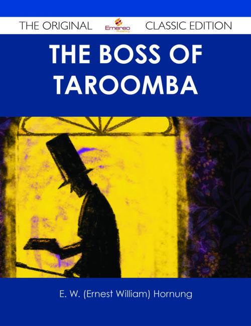 Cover of the book The Boss of Taroomba - The Original Classic Edition by E. W. (Ernest William) Hornung, Emereo Publishing