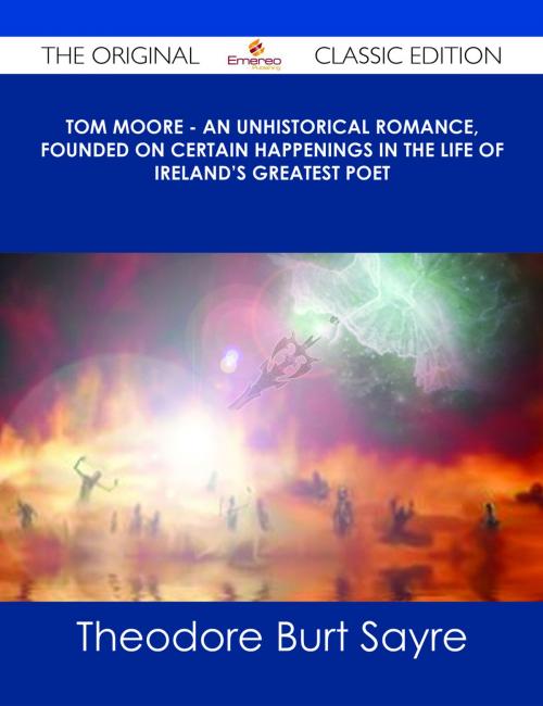 Cover of the book Tom Moore - An Unhistorical Romance, Founded on Certain Happenings in the Life of Ireland's Greatest Poet - The Original Classic Edition by Theodore Burt Sayre, Emereo Publishing