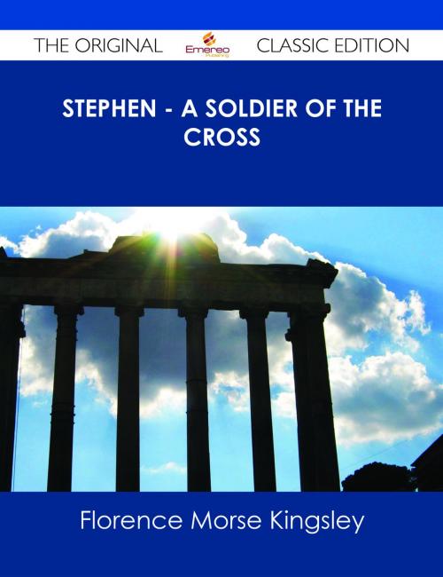 Cover of the book Stephen - A Soldier of the Cross - The Original Classic Edition by Florence Morse Kingsley, Emereo Publishing
