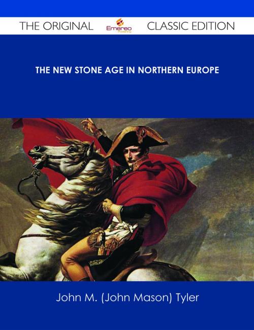 Cover of the book The New Stone Age in Northern Europe - The Original Classic Edition by John M. (John Mason) Tyler, Emereo Publishing