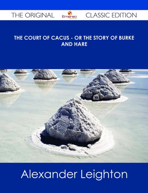 Cover of the book The Court of Cacus - Or The Story of Burke and Hare - The Original Classic Edition by Alexander Leighton, Emereo Publishing
